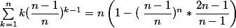 \sum_{k=1}^{n} k(\dfrac{n-1}{n})^{k-1}=n\left( 1-\left( \right\dfrac{n-1}{n})^n*\dfrac{2n-1}{n-1}\right)